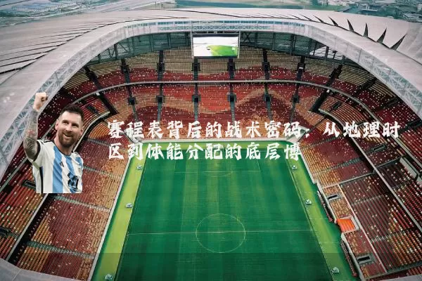 赛程表背后的战术密码：从地理时区到体能分配的底层博弈