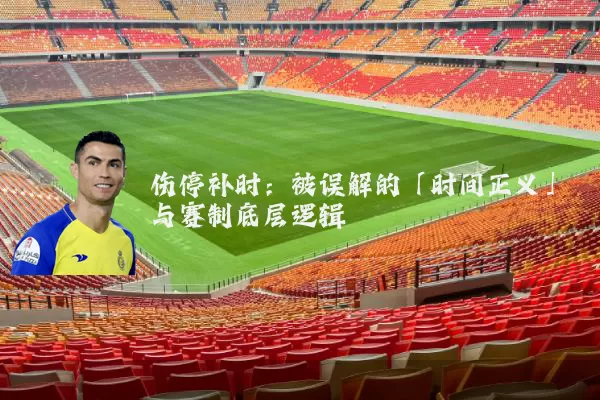 伤停补时:被误解的「时间正义」与赛制底层逻辑