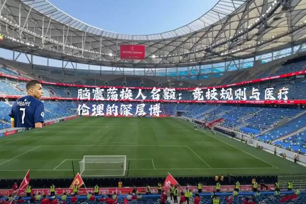 脑震荡换人名额：竞技规则与医疗伦理的深层博弈
