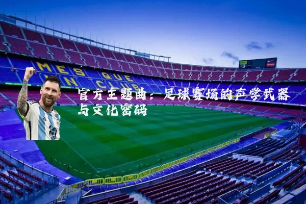 官方主题曲:足球赛场的声学武器与文化密码
