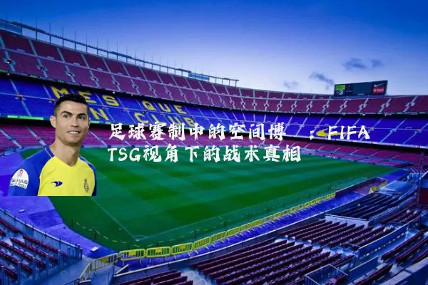 足球赛制中的空间博弈:FIFA TSG视角下的战术真相