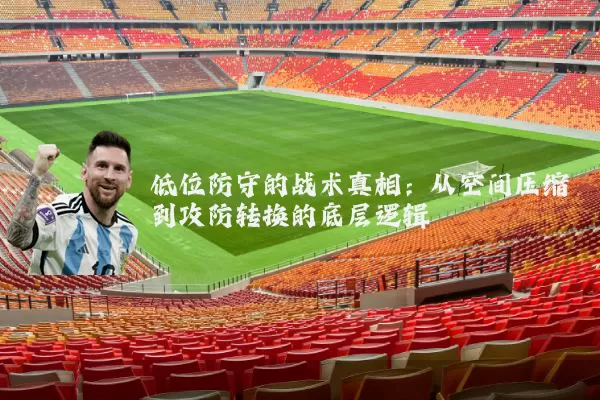 低位防守的战术真相:从空间压缩到攻防转换的底层逻辑