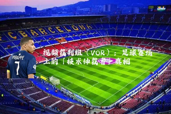 视频裁判组(VOR):足球赛场上的「技术仲裁者」真相