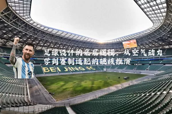 足球设计的底层逻辑：从空气动力学到赛制适配的硬核推演