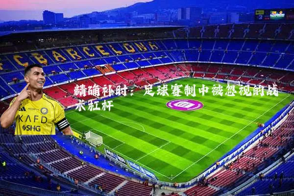 精确补时：足球赛制中被忽视的战术杠杆