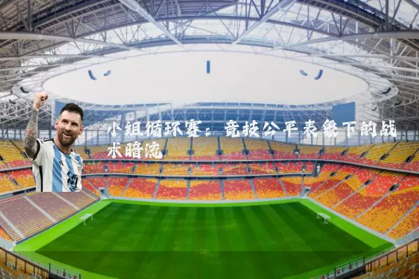 小组循环赛:竞技公平表象下的战术暗流