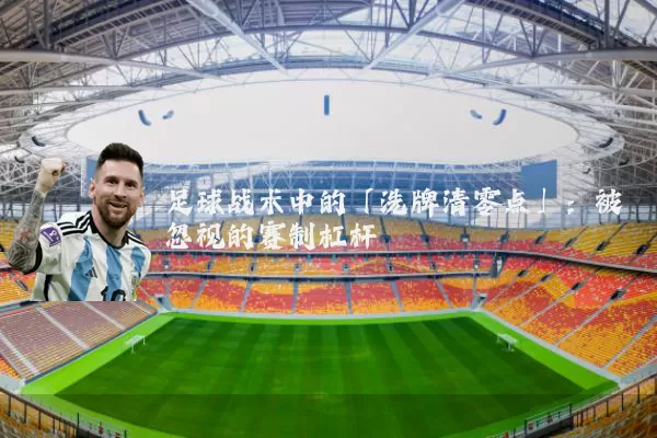 足球战术中的「洗牌清零点」:被忽视的赛制杠杆