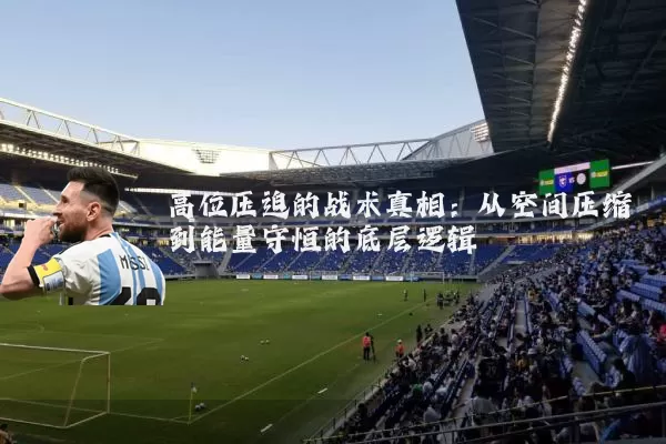 高位压迫的战术真相：从空间压缩到能量守恒的底层逻辑