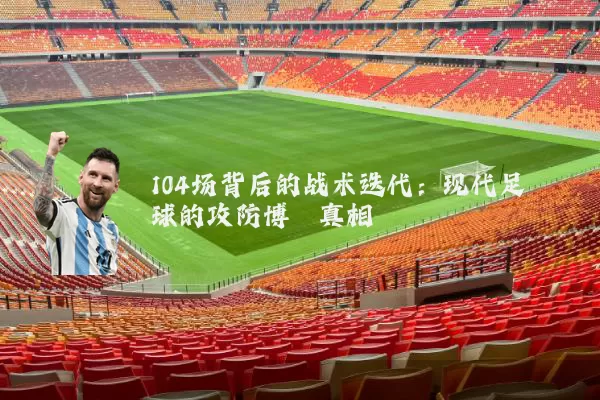 104场背后的战术迭代:现代足球的攻防博弈真相