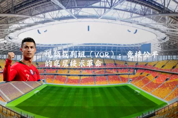 视频裁判组（VOR）：竞技公平的底层技术革命