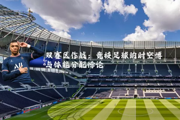 双赛区作战：竞技足球的时空博弈与体能分配悖论