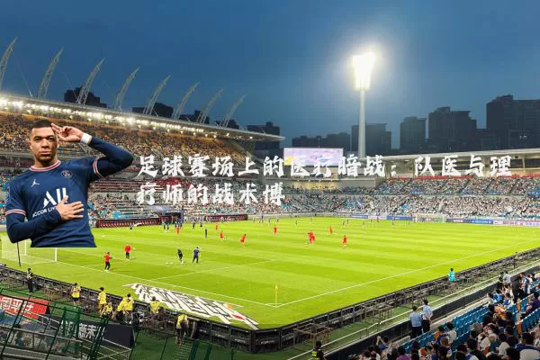 足球赛场上的医疗暗战:队医与理疗师的战术博弈