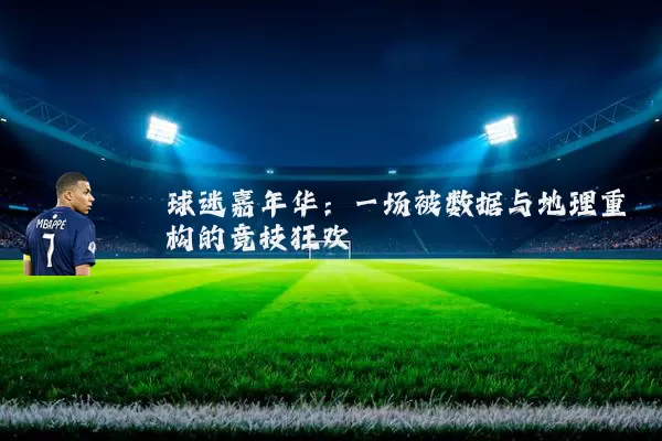 球迷嘉年华：一场被数据与地理重构的竞技狂欢