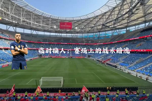 临时换人：赛场上的战术暗流